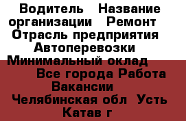 Водитель › Название организации ­ Ремонт  › Отрасль предприятия ­ Автоперевозки › Минимальный оклад ­ 25 000 - Все города Работа » Вакансии   . Челябинская обл.,Усть-Катав г.